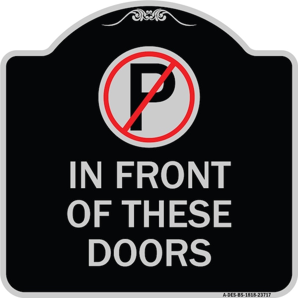 Signmission No Parking in Front of These Doors W/ Graphic Heavy-Gauge Aluminum Sign, 18" x 18", BS-1818-23717 A-DES-BS-1818-23717 - main